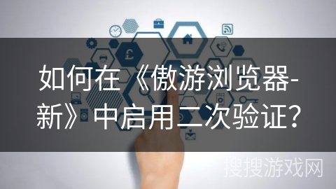 如何在《傲游浏览器-新》中启用二次验证？