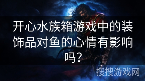 开心水族箱游戏中的装饰品对鱼的心情有影响吗? 开心水族箱游戏中的装饰品对鱼的心情有影响吗?