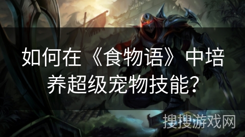 如何在《食物语》中培养超级宠物技能? 如何在《食物语》中培养超级宠物技能?