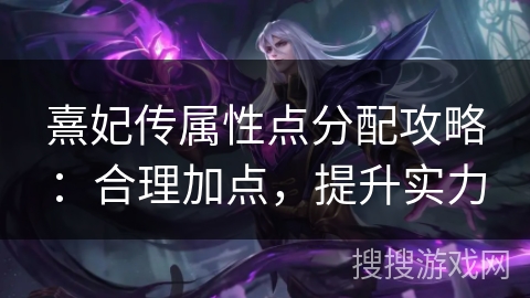 熹妃传属性点分配攻略：合理加点，提升实力