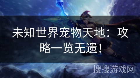 未知世界宠物天地：攻略一览无遗！