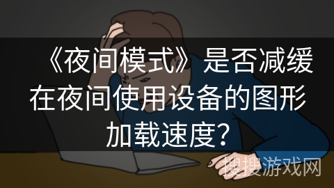 《夜间模式》是否减缓在夜间使用设备的图形加载速度？