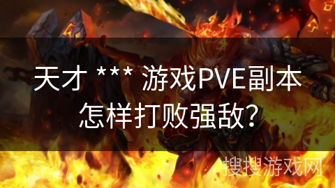 天才 *** 游戏PVE副本怎样打败强敌？