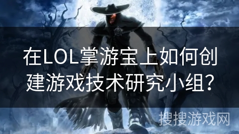 在LOL掌游宝上如何创建游戏技术研究小组？