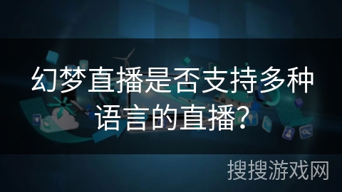 幻梦直播是否支持多种语言的直播？