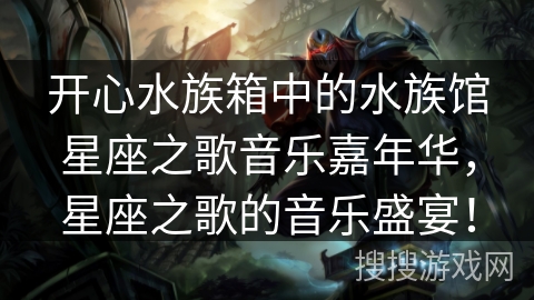 开心水族箱中的水族馆星座之歌音乐嘉年华，星座之歌的音乐盛宴！