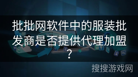 批批网软件中的服装批发商是否提供代理加盟？