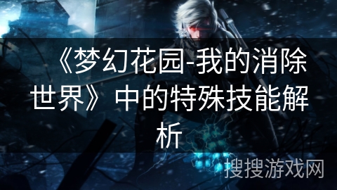 《梦幻花园-我的消除世界》中的特殊技能解析
