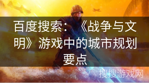 百度搜索：《战争与文明》游戏中的城市规划要点