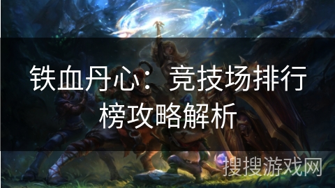 铁血丹心：竞技场排行榜攻略解析