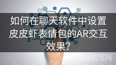 如何在聊天软件中设置皮皮虾表情包的AR交互效果？