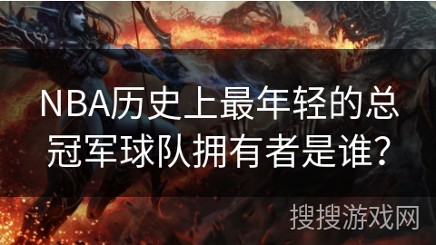 NBA历史上最年轻的总冠军球队拥有者是谁？
