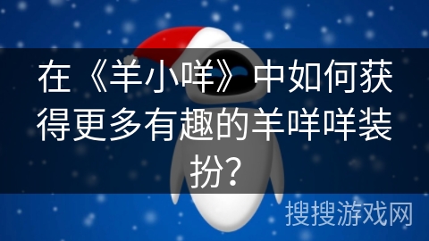 在《羊小咩》中如何获得更多有趣的羊咩咩装扮？