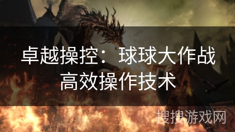 卓越操控：球球大作战高效操作技术