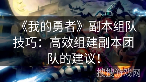 《我的勇者》副本组队技巧：高效组建副本团队的建议！