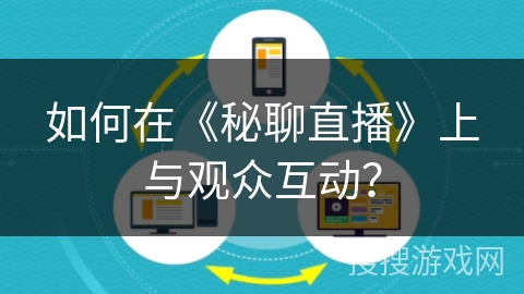 如何在《秘聊直播》上与观众互动? 如何在《秘聊直播》上与观众互动?