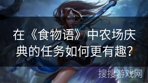 在《食物语》中农场庆典的任务如何更有趣? 在《食物语》中农场庆典的任务如何更有趣?