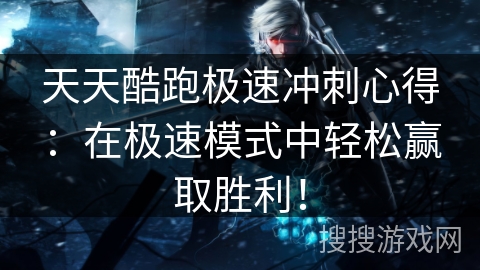 天天酷跑极速冲刺心得：在极速模式中轻松赢取胜利！