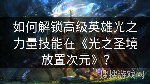 如何解锁高级英雄光之力量技能在《光之圣境放置次元》？
