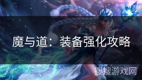 魔与道：装备强化攻略
