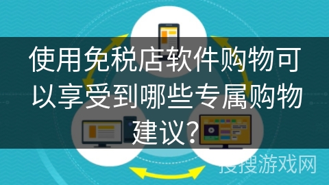 使用免税店软件购物可以享受到哪些专属购物建议？