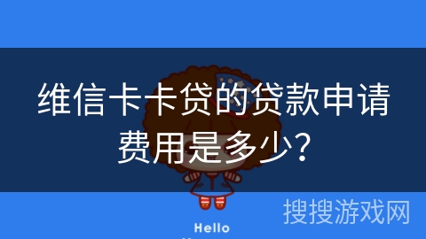 维信卡卡贷的贷款申请费用是多少？