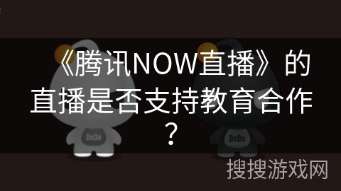 《腾讯NOW直播》的直播是否支持教育合作? 《腾讯NOW直播》的直播是否支持教育合作?
