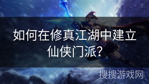 如何在修真江湖中建立仙侠门派? 如何在修真江湖中建立仙侠门派?