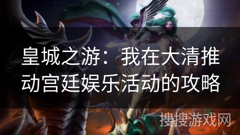 皇城之游：我在大清推动宫廷娱乐活动的攻略