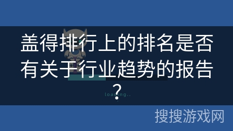 盖得排行上的排名是否有关于行业趋势的报告？