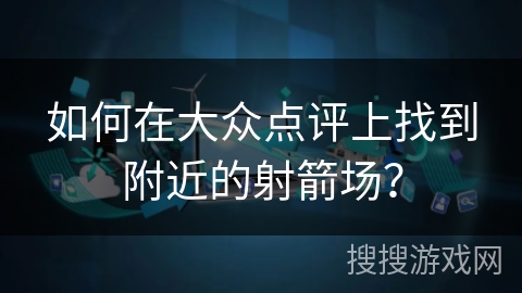 如何在大众点评上找到附近的射箭场？