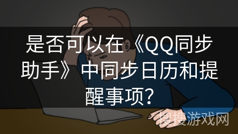 是否可以在《QQ同步助手》中同步日历和提醒事项? 是否可以在《QQ同步助手》中同步日历和提醒事项?