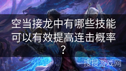 空当接龙中有哪些技能可以有效提高连击概率? 空当接龙中有哪些技能可以有效提高连击概率?