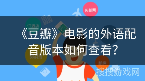 《豆瓣》电影的外语配音版本如何查看? 《豆瓣》电影的外语配音版本如何查看?