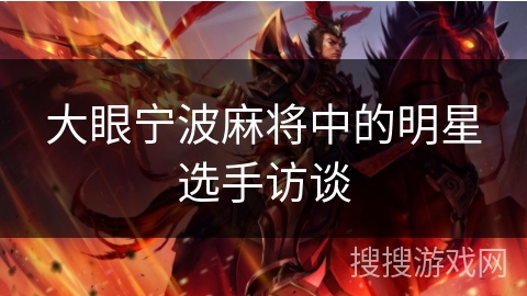 大眼宁波麻将中的明星选手访谈