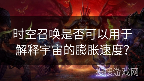 时空召唤是否可以用于解释宇宙的膨胀速度? 时空召唤是否可以用于解释宇宙的膨胀速度?