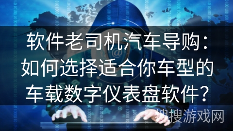 软件老司机汽车导购：如何选择适合你车型的车载数字仪表盘软件？