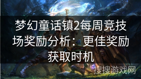 梦幻童话镇2每周竞技场奖励分析：更佳奖励获取时机