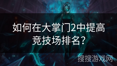 如何在大掌门2中提高竞技场排名？