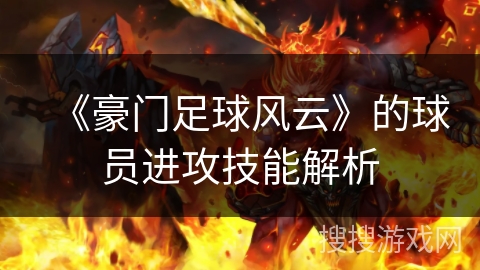 《豪门足球风云》的球员进攻技能解析