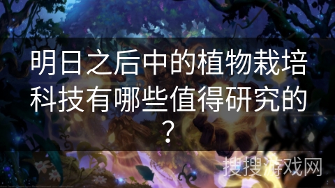 明日之后中的植物栽培科技有哪些值得研究的？