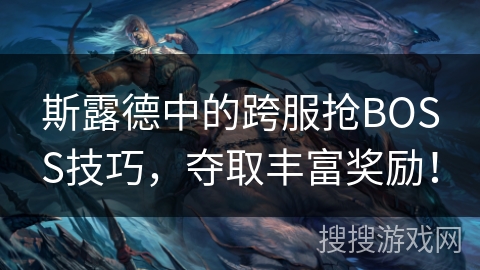 斯露德中的跨服抢BOSS技巧,夺取丰富奖励! 斯露德中的跨服抢BOSS技巧,夺取丰富奖励!