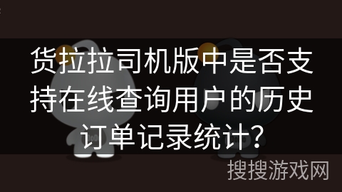 货拉拉司机版中是否支持在线查询用户的历史订单记录统计? 货拉拉司机版中是否支持在线查询用户的历史订单记录统计?