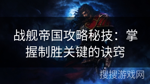 战舰帝国攻略秘技：掌握制胜关键的诀窍