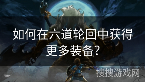 如何在六道轮回中获得更多装备？