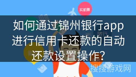 如何通过锦州银行app进行信用卡还款的自动还款设置操作? 如何通过锦州银行app进行信用卡还款的自动还款设置操作?