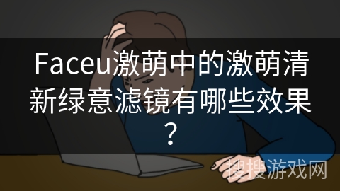 Faceu激萌中的激萌清新绿意滤镜有哪些效果？