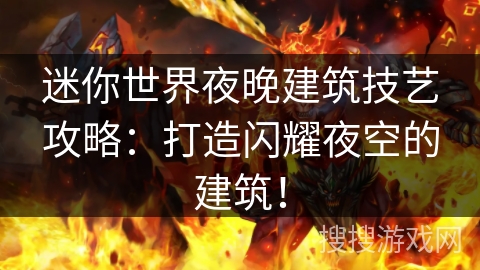 迷你世界夜晚建筑技艺攻略：打造闪耀夜空的建筑！