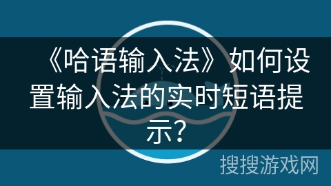 《哈语输入法》如何设置输入法的实时短语提示？