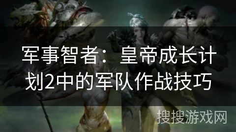军事智者：皇帝成长计划2中的军队作战技巧